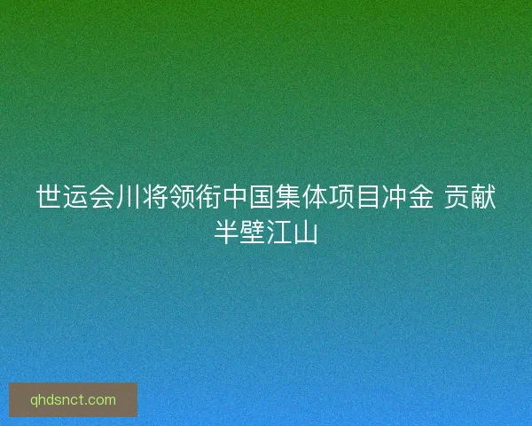 世运会川将领衔中国集体项目冲金 贡献半壁江山