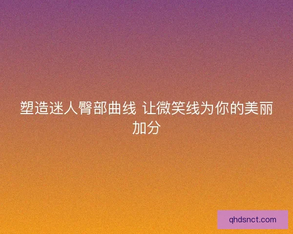 塑造迷人臀部曲线 让微笑线为你的美丽加分