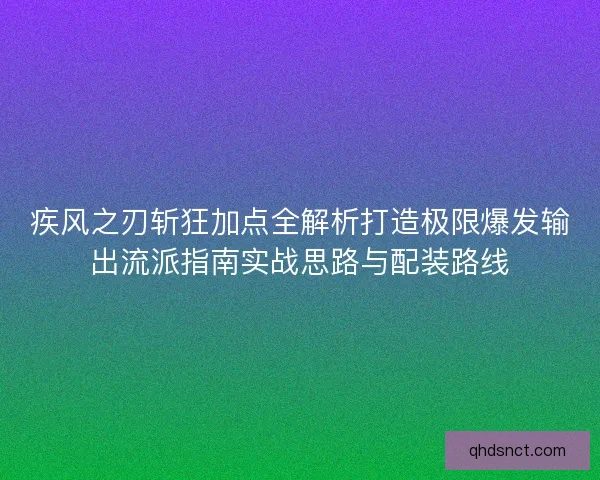疾风之刃斩狂加点全解析打造极限爆发输出流派指南实战思路与配装路线