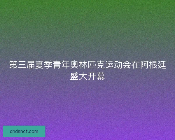 第三届夏季青年奥林匹克运动会在阿根廷盛大开幕