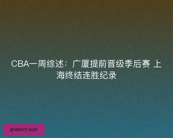 CBA一周综述：广厦提前晋级季后赛 上海终结连胜纪录
