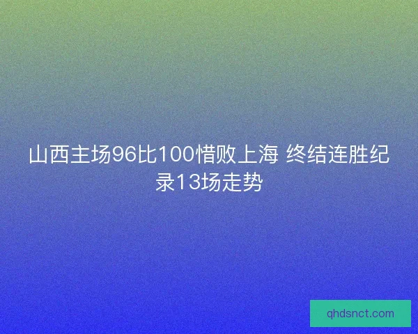 山西主场96比100惜败上海 终结连胜纪录13场走势