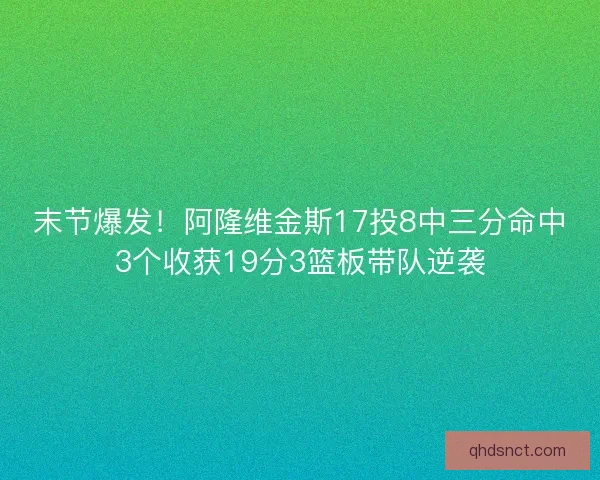 末节爆发！阿隆维金斯17投8中三分命中3个收获19分3篮板带队逆袭