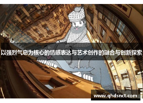 以强烈气息为核心的情感表达与艺术创作的融合与创新探索