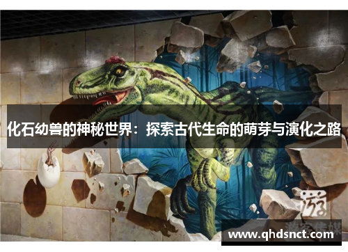 化石幼兽的神秘世界：探索古代生命的萌芽与演化之路